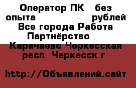 Оператор ПК ( без опыта) 28000 - 45000 рублей - Все города Работа » Партнёрство   . Карачаево-Черкесская респ.,Черкесск г.